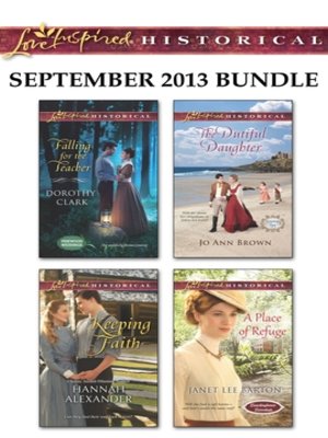 cover image of Love Inspired Historical September 2013 Bundle: Falling for the Teacher\Keeping Faith\The Dutiful Daughter\A Place of Refuge